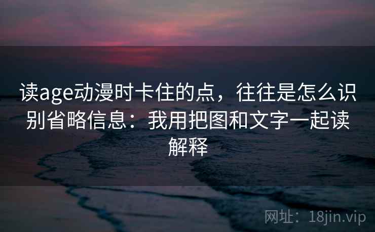 读age动漫时卡住的点，往往是怎么识别省略信息：我用把图和文字一起读解释