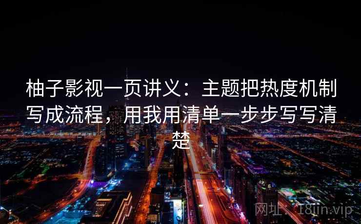 柚子影视一页讲义：主题把热度机制写成流程，用我用清单一步步写写清楚