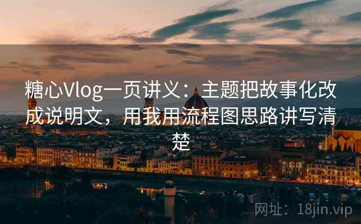 糖心Vlog一页讲义：主题把故事化改成说明文，用我用流程图思路讲写清楚