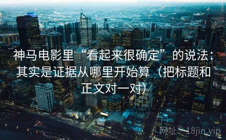 神马电影里“看起来很确定”的说法：其实是证据从哪里开始算（把标题和正文对一对）