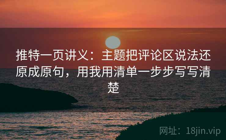 推特一页讲义：主题把评论区说法还原成原句，用我用清单一步步写写清楚