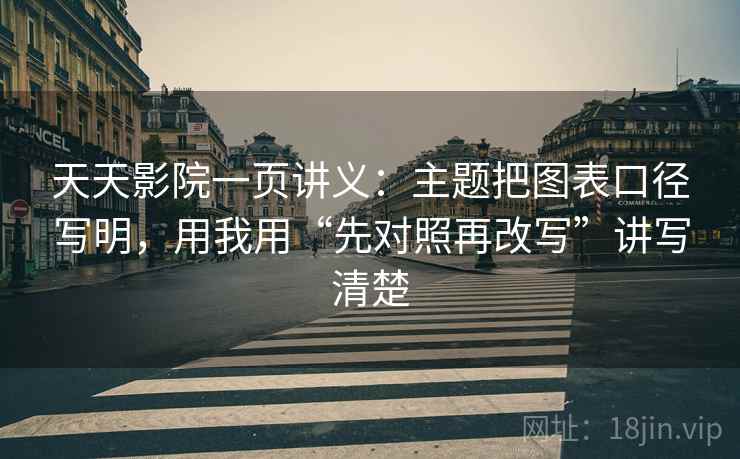天天影院一页讲义：主题把图表口径写明，用我用“先对照再改写”讲写清楚