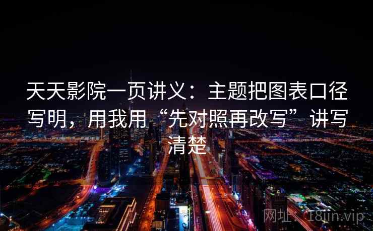 天天影院一页讲义：主题把图表口径写明，用我用“先对照再改写”讲写清楚