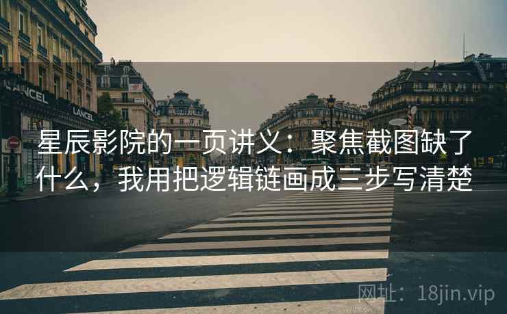 星辰影院的一页讲义：聚焦截图缺了什么，我用把逻辑链画成三步写清楚